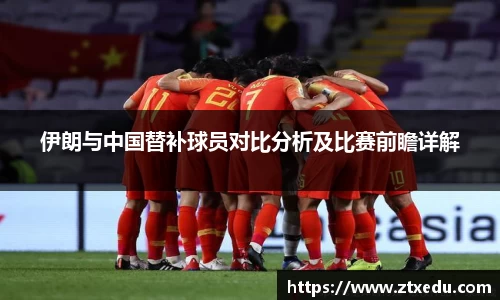 伊朗与中国替补球员对比分析及比赛前瞻详解