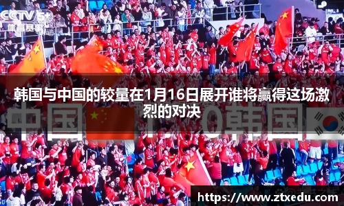 韩国与中国的较量在1月16日展开谁将赢得这场激烈的对决