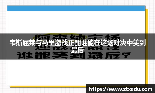韦斯屈莱与马里激战正酣谁能在这场对决中笑到最后