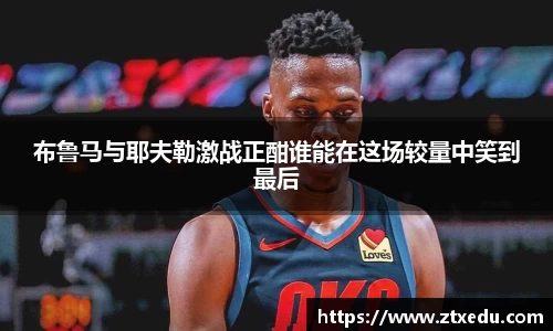 布鲁马与耶夫勒激战正酣谁能在这场较量中笑到最后