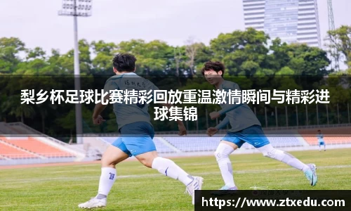 梨乡杯足球比赛精彩回放重温激情瞬间与精彩进球集锦