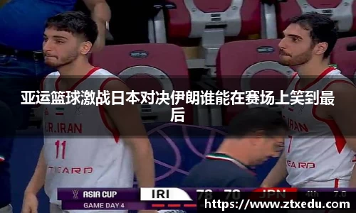 亚运篮球激战日本对决伊朗谁能在赛场上笑到最后