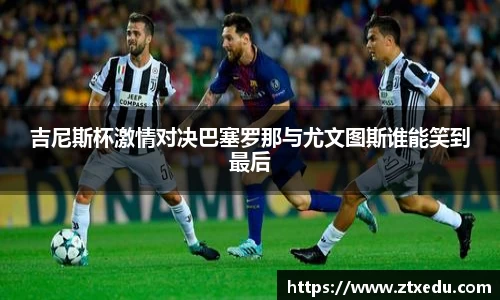 吉尼斯杯激情对决巴塞罗那与尤文图斯谁能笑到最后